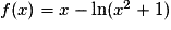 f(x)=x-\mathrm{ln}(x^{2}+1)