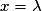x= \lambda
