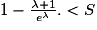 1 - \frac{\lambda +1}{e^{\lambda }}. < S