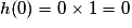 h(0)= 0\times 1= 0
