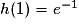h(1)= e^{-1}