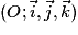 (O;\vec{i},\vec{j},\vec{k})