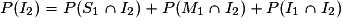 P ( I_{2} ) = P ( S_{1} \cap I_{2}) + P ( M_{1} \cap I_{2}) + P ( I_{1} \cap I_{2})