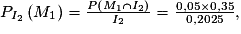 P_{I_{2}}\left ( M_{1} \right ) = \frac{P\left ( M_{1}\cap I_{2} \right )}{I_{2}} = \frac{0,05 \times 0,35}{0,2025},
