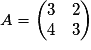 A = \begin{pmatrix}3 & 2\\ 4 & 3\end{pmatrix}