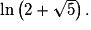 \mathrm{ln}\left ( 2+\sqrt{5} \right ).