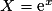 X= \text{e}^x