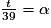 \frac{t}{39}= \alpha