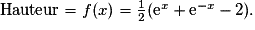 \textrm{Hauteur}=f(x)=\frac{1}{2}(\text{e}^x+\text{e}^{-x}-2).