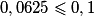 0,0625 \le 0,1