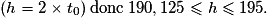 (h=2\times t_0)\: \textrm{donc}\: 190,125 \le h \le 195.