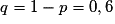 q=1-p = 0,6