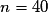 n=40