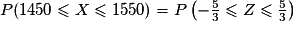 P (1 450 \leqslant X \leqslant 1 550) = P\left( -\frac{5}{3} \leqslant Z \leqslant \frac{5}{3}\right)