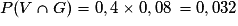 P (V\cap G) = 0,4 \times 0,08 \, =0,032