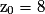 \mathrm{z_{0}=8}