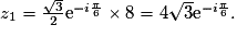 z_1= \frac{\sqrt{3}}{2}\text{e}^{-i\frac{\pi}{6}} \times 8 = 4\sqrt{3}\text{e}^{-i\frac{\pi}{6}}.
