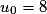 u_0=8