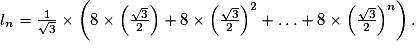 l_n = \frac{1}{\sqrt{3}} \times \left(8 \times\left(\frac{\sqrt{3}}{2}\right)+8 \times\left(\frac{\sqrt{3}}{2}\right)^2+\ldots +8 \times\left(\frac{\sqrt{3}}{2}\right)^n\right).