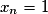 x_n=1