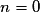 n=0