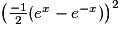 \left ( \frac{-1}{2}(e^{x}-e^{-x}) \right )^{2}
