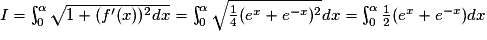 I=\int_{0}^{\alpha }\sqrt{1+({f}'(x))^{2}dx}=\int_{0}^{\alpha }\sqrt{\frac{1}{4}(e^{x}+e^{-x})^{2}}dx=\int_{0}^{\alpha }\frac{1}{2}(e^{x}+e^{-x})dx