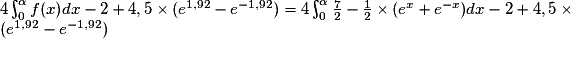4\int_{0}^{\alpha }f(x)dx-2+4,5\times (e^{1,92}-e^{-1,92})=4\int_{0}^{\alpha }\frac{7}{2}-\frac{1}{2}\times (e^{x}+e^{-x})dx-2+4,5\times (e^{1,92}-e^{-1,92})