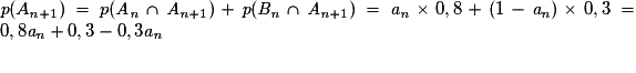 \textit{p}(A_{\textit{n}+1})= p(\textit{A}_{\textit{n}}\cap \textit{A}_{\textit{n}+1})+\textit{p}(\textit{B}_{\textit{n}}\cap \textit{A}_{\textit{n}+1})= \textit{a}_{\textit{n}}\times 0,8+(1-\textit{a}_{\textit{n}})\times 0,3= 0,8\textit{a}_{\textit{n}}+0,3-0,3\textit{a}_{\textit{n}}