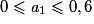 0 \leqslant \textit{a}_{1} \leqslant 0,6