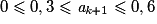 0\leqslant 0,3\leqslant \textit{a}_{\textit{k}+1} \leqslant 0,6