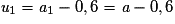 \textit{u}_{1}= \textit{a}_{1}-0,6= \textit{a}-0,6