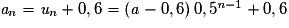 \textit{a}_{n}= \textit{u}_{n}+0,6= \left ( \mathit{a}-0,6 \right )0,5^{\textit{n}-1}+0,6