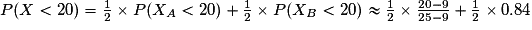 P(X< 20)= \frac{1}{2}\times P(X_{A}< 20)+\frac{1}{2}\times P(X_{B}< 20)\approx \frac{1}{2}\times \frac{20-9}{25-9}+\frac{1}{2}\times 0.84