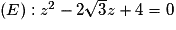 (E):z^{2}-2\sqrt{3}z+4=0