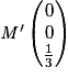 {\mathit{M}}' \begin{pmatrix}0\\0\\\frac{1}{3}\end{pmatrix}