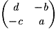 \begin{pmatrix}\textit{d} & -\textit{b}\\-\textit{c} & \textit{a}\end{pmatrix}
