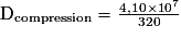 \mathrm {D_{compression}}=\frac {4,10\times10^{7}} {320}