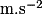 \mathrm {m.s^{-2}}