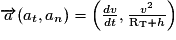 \overrightarrow{a}(a_{t},a_{n})=\left(\frac{dv}{dt},\frac{v^{2}}{\mathrm {R_{T}}+h}\right)
