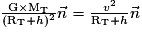 \frac{\mathrm G\times \mathrm {M_{T}}}{(\mathrm {R_{T}}+h)^{2}}\vec{n}=\frac{v^{2}}{\mathrm {R_{T}}+h}\vec{n}