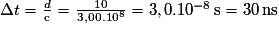 \Delta t=\frac{d}{\mathrm c}=\frac{10}{3,00.10^{8}}=3,0.10^{-8}\,\mathrm s=30\,\mathrm {ns}
