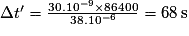 \Delta t'=\frac{30.10^{-9}\times 86400}{38.10^{-6}}=68\,\mathrm s