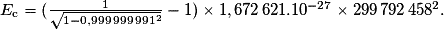 E_{\mathrm c}=(\frac{1}{\sqrt{1-0,999\,999\,991^{2}}}-1)\times1,672\,621.10^{-27}\times299\,792\,458^{2}.
