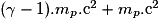 (\gamma-1).m_{p}.\mathrm c^{2}+m_{p}.\mathrm c^{2}