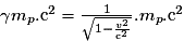 \gamma m_{p}.\mathrm c^{2}=\frac{1}{\sqrt{1-\frac{v^{2}}{\mathrm c^{2}}}}.m_{p}.\mathrm c^{2}