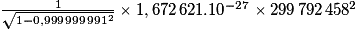 \frac{1}{\sqrt{1-0,999\,999\,991^{2}}}\times1,672\,621.10^{-27}\times299\,792\,458^{2}