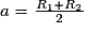 a=\frac{R_{1}+R_{2}}{2}