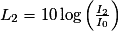 L_{2}=10\,\mathrm {log}\left(\frac{I_{2}}{I_{0}}\right)