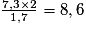 \frac{7,3\times2}{1,7}=8,6